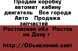 Продам коробку-автомат, кабину,двигатель - Все города Авто » Продажа запчастей   . Ростовская обл.,Ростов-на-Дону г.